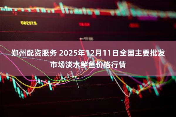 郑州配资服务 2025年12月11日全国主要批发市场淡水鲈鱼价格行情