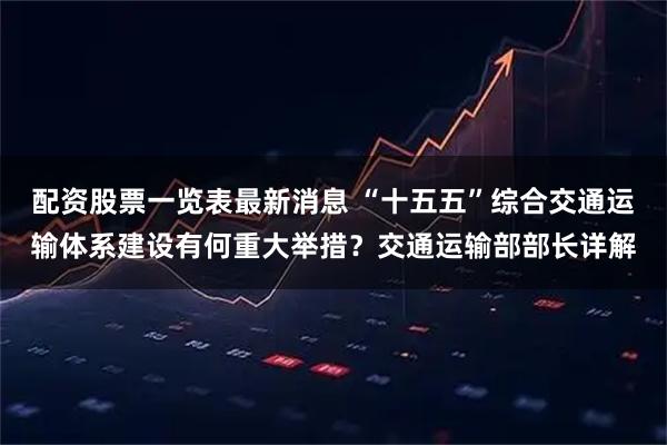 配资股票一览表最新消息 “十五五”综合交通运输体系建设有何重大举措？交通运输部部长详解