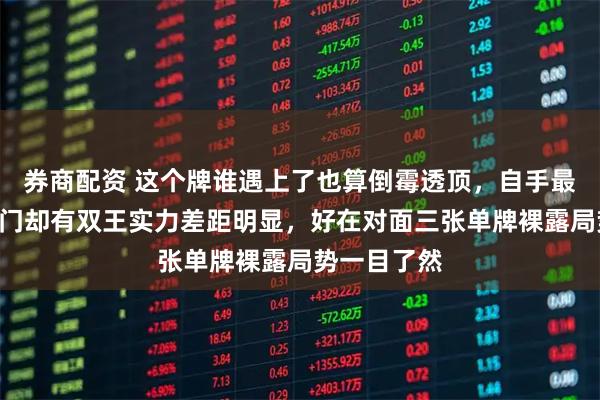 券商配资 这个牌谁遇上了也算倒霉透顶，自手最大只有A对门却有双王实力差距明显，好在对面三张单牌裸露局势一目了然