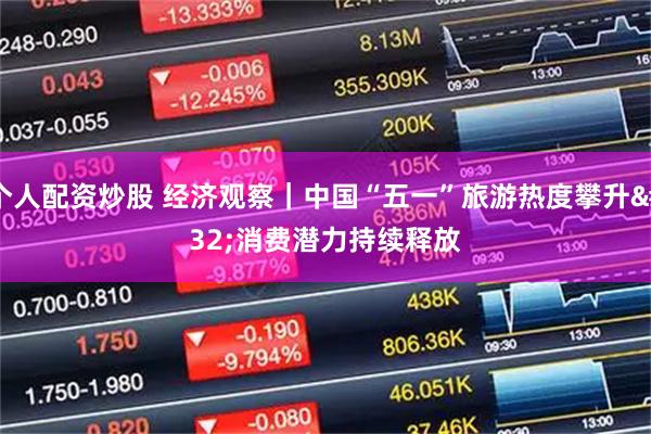 个人配资炒股 经济观察｜中国“五一”旅游热度攀升 消费潜力持续释放